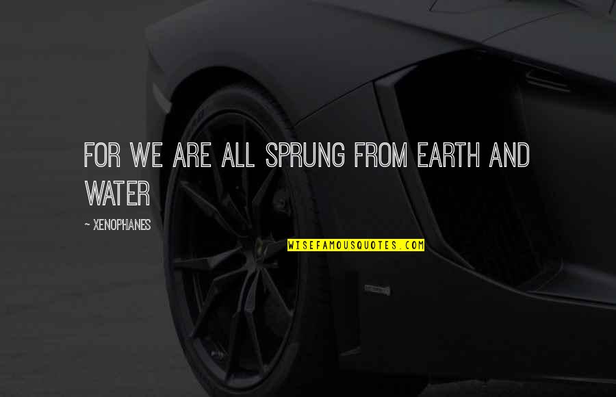 I'm Not Sprung Quotes By Xenophanes: For we are all sprung from earth and