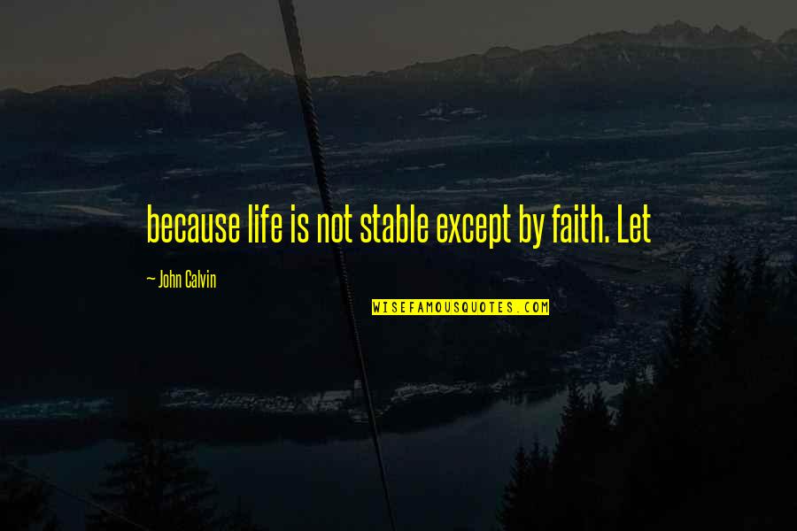 I'm Not Stable Quotes By John Calvin: because life is not stable except by faith.