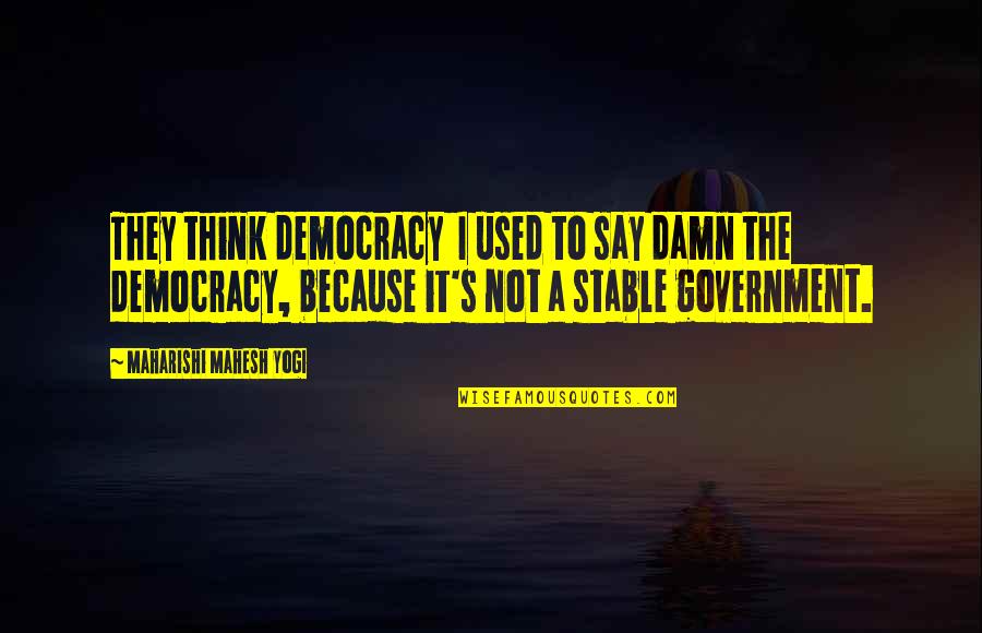 I'm Not Stable Quotes By Maharishi Mahesh Yogi: They think democracy I used to say damn
