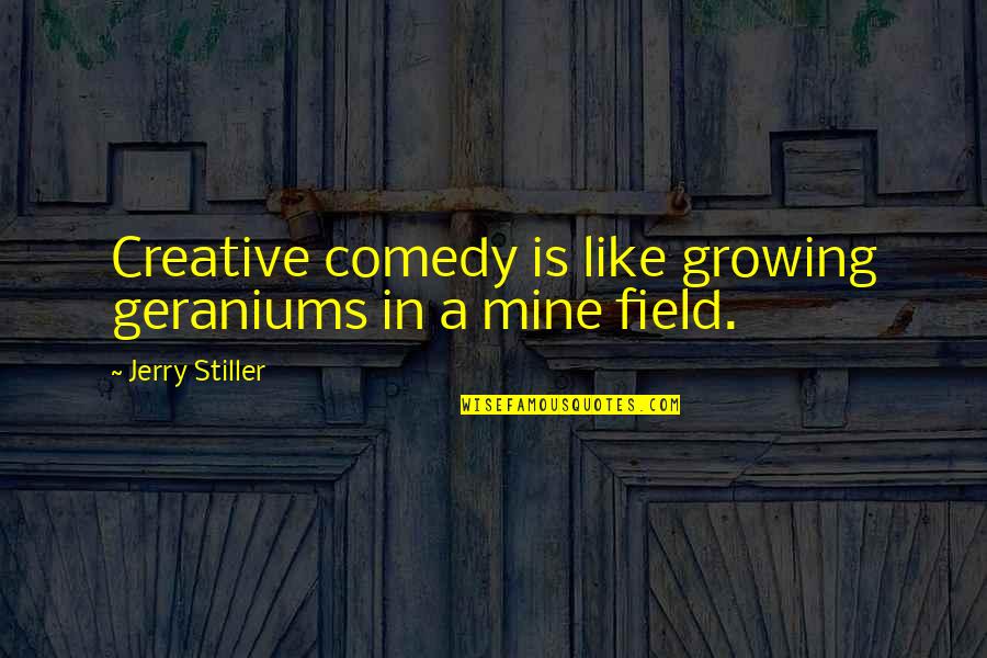 I'm Not Stiller Quotes By Jerry Stiller: Creative comedy is like growing geraniums in a
