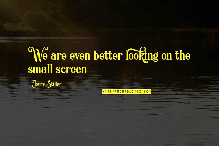 I'm Not Stiller Quotes By Jerry Stiller: We are even better looking on the small