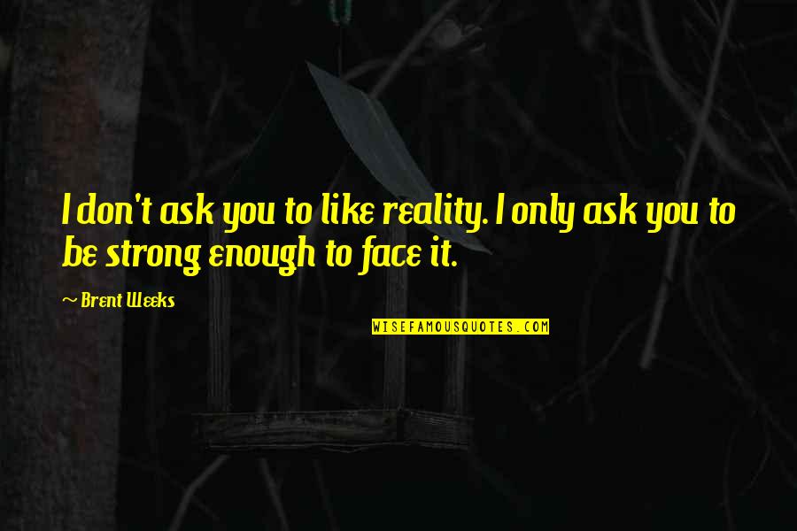 I'm Not Strong Enough Quotes By Brent Weeks: I don't ask you to like reality. I