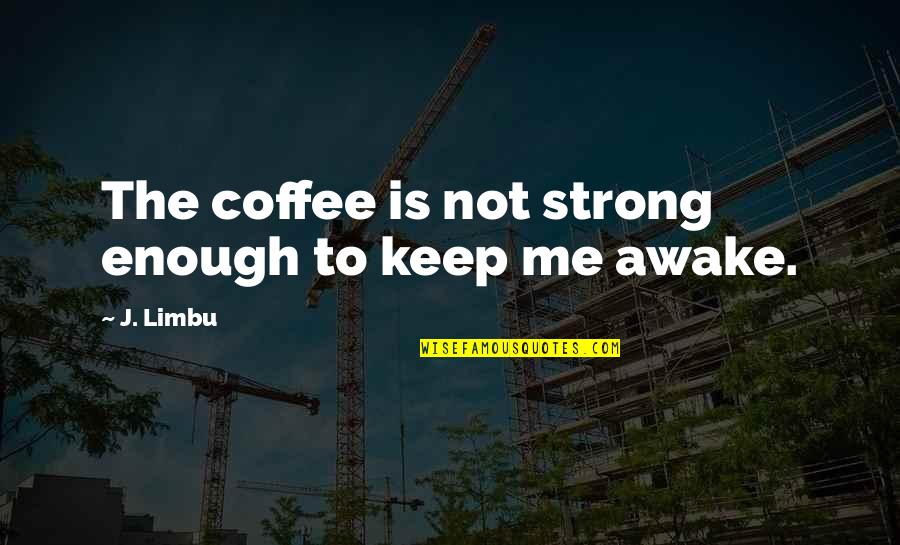 I'm Not Strong Enough Quotes By J. Limbu: The coffee is not strong enough to keep