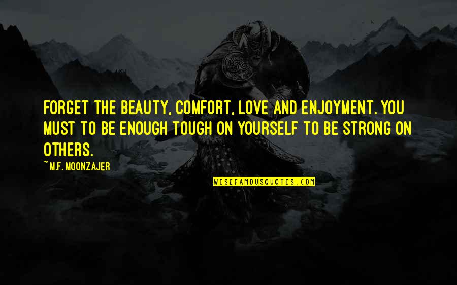 I'm Not Strong Enough Quotes By M.F. Moonzajer: Forget the beauty, comfort, love and enjoyment. You