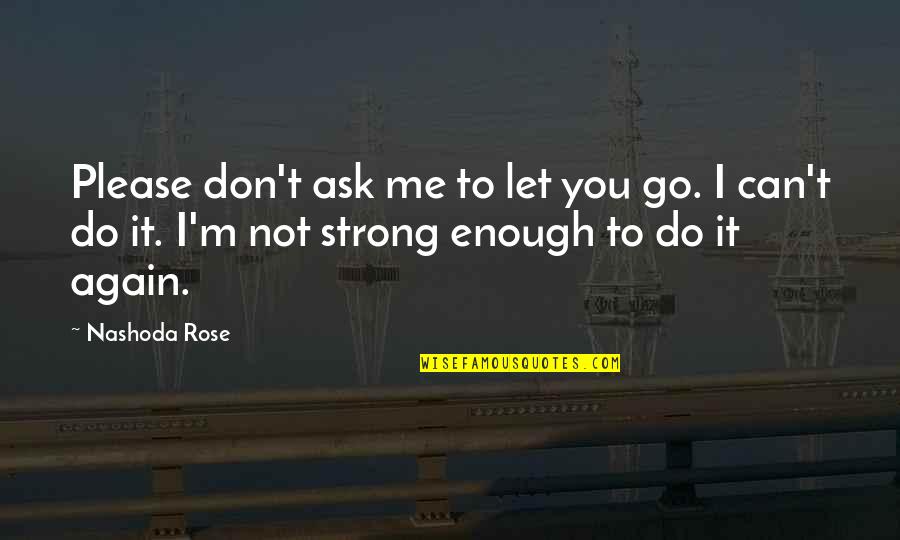 I'm Not Strong Enough Quotes By Nashoda Rose: Please don't ask me to let you go.