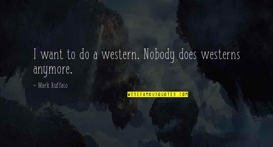 I'm Not Sure Anymore Quotes By Mark Ruffalo: I want to do a western. Nobody does