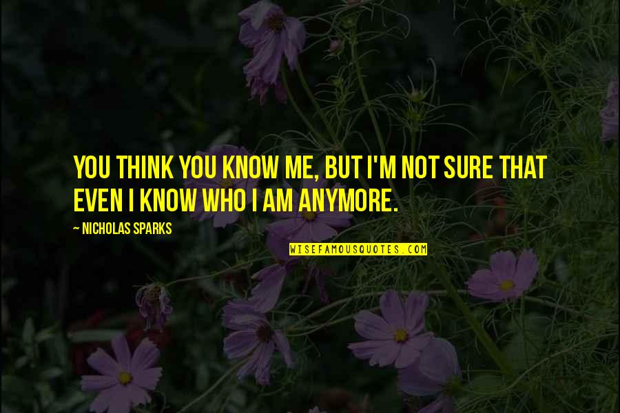 I'm Not Sure Anymore Quotes By Nicholas Sparks: You think you know me, but I'm not