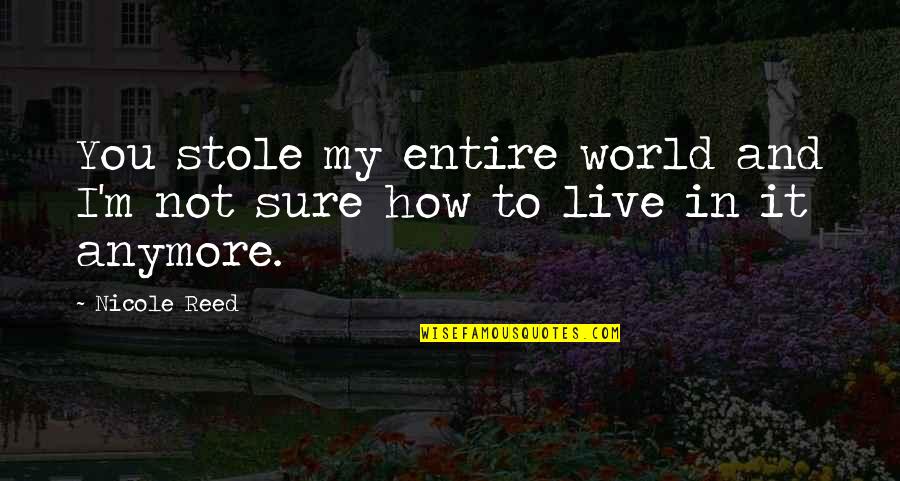 I'm Not Sure Anymore Quotes By Nicole Reed: You stole my entire world and I'm not