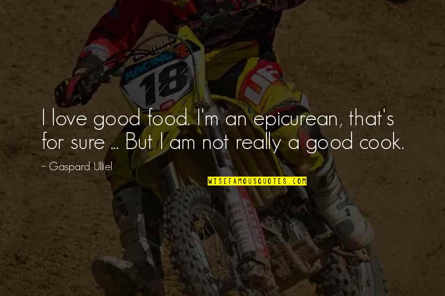 I'm Not Sure Love Quotes By Gaspard Ulliel: I love good food. I'm an epicurean, that's I'm Not Sure Love Quotes By Gaspard Ulliel: I love good food. I'm an epicurean, that's