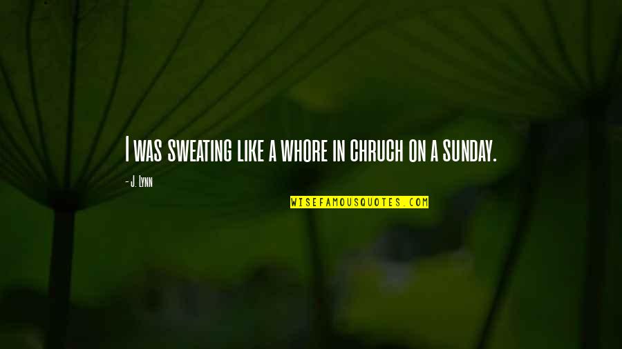 I'm Not Sweating You Quotes By J. Lynn: I was sweating like a whore in chruch