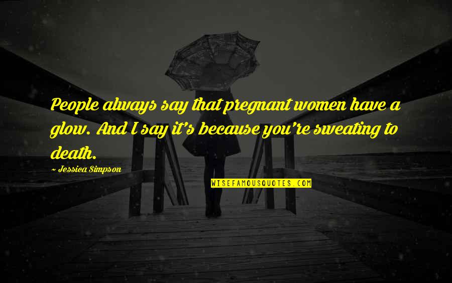 I'm Not Sweating You Quotes By Jessica Simpson: People always say that pregnant women have a