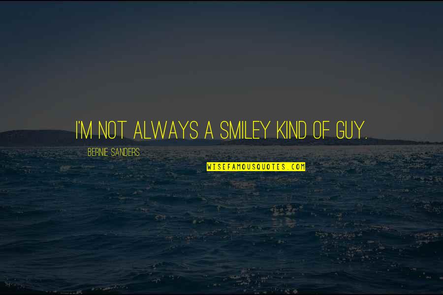 I'm Not That Kind Of Guy Quotes By Bernie Sanders: I'm not always a smiley kind of guy.