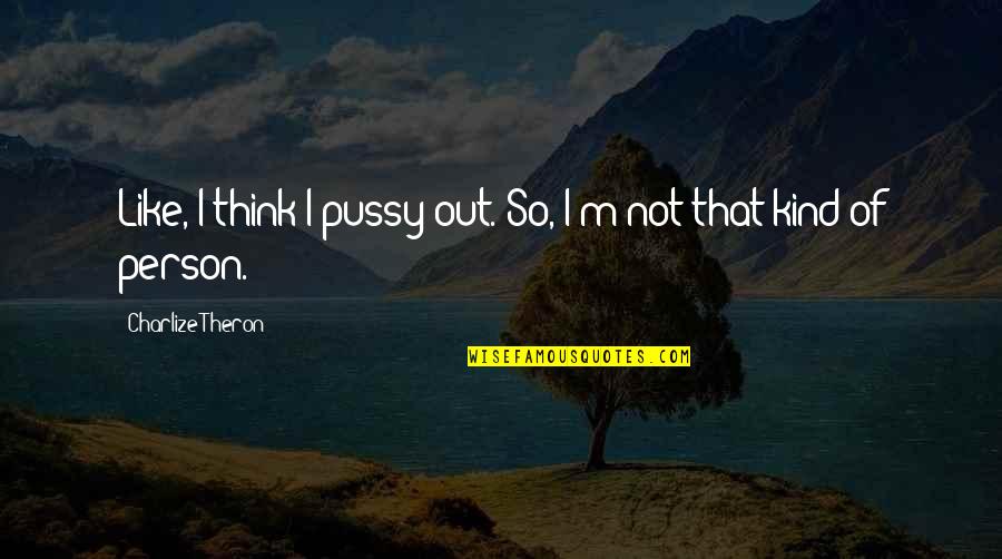 I'm Not That Kind Of Person Quotes By Charlize Theron: Like, I think I pussy out. So, I'm