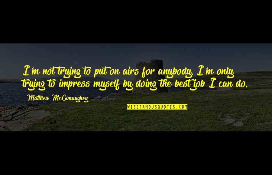 I'm Not The Best Quotes By Matthew McConaughey: I'm not trying to put on airs for