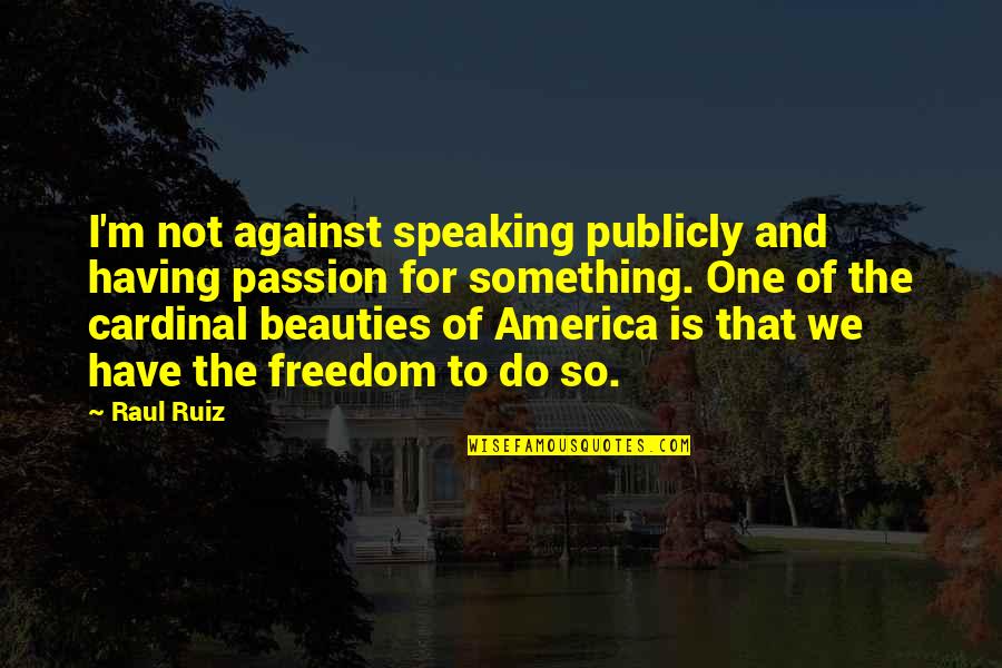 I'm Not The One Quotes By Raul Ruiz: I'm not against speaking publicly and having passion