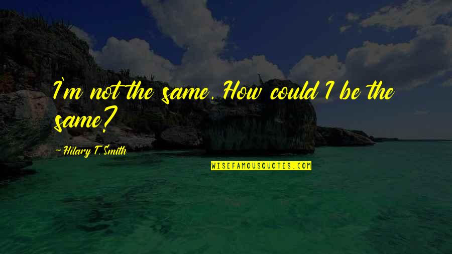 I'm Not The Same Quotes By Hilary T. Smith: I'm not the same. How could I be