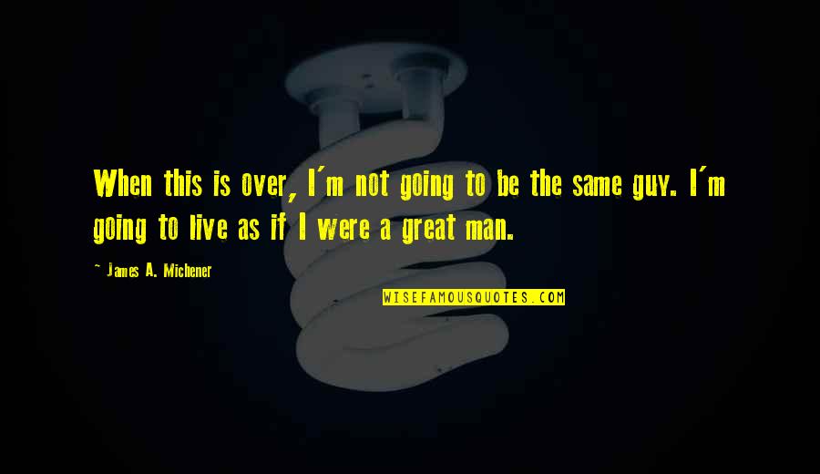 I'm Not The Same Quotes By James A. Michener: When this is over, I'm not going to