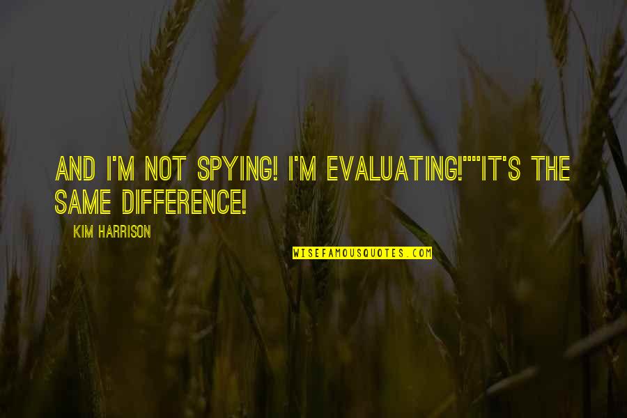 I'm Not The Same Quotes By Kim Harrison: And I'm not spying! I'm evaluating!""It's the same