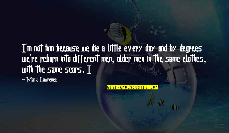 I'm Not The Same Quotes By Mark Lawrence: I'm not him because we die a little