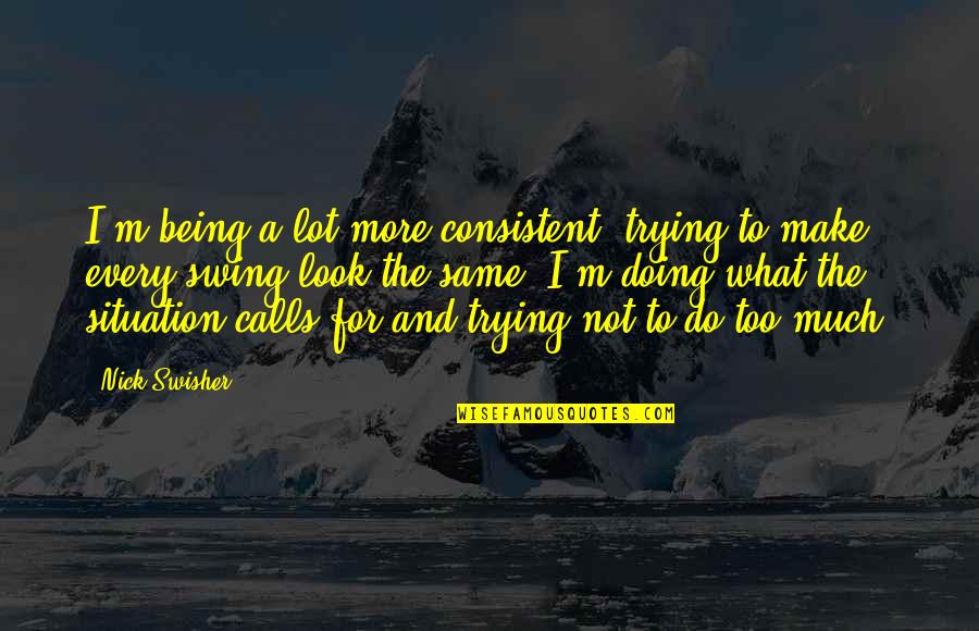 I'm Not The Same Quotes By Nick Swisher: I'm being a lot more consistent, trying to