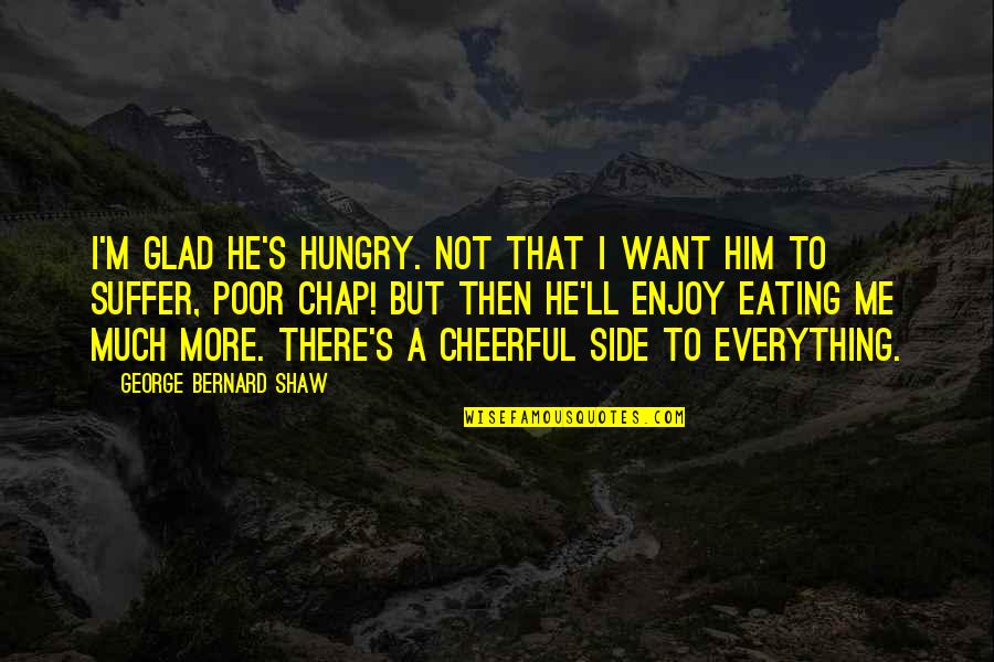 I'm Not There Quotes By George Bernard Shaw: I'm glad he's hungry. Not that I want