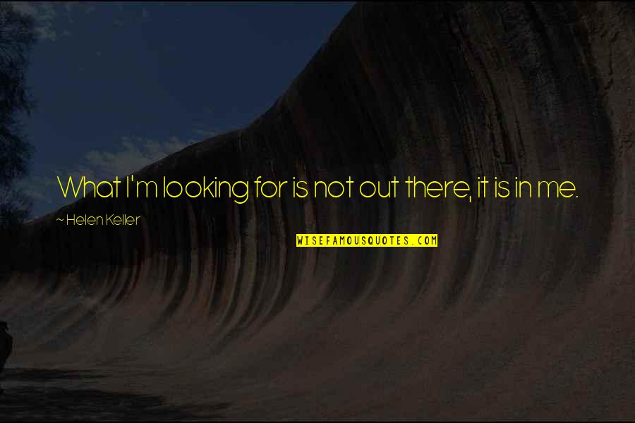 I'm Not There Quotes By Helen Keller: What I'm looking for is not out there,