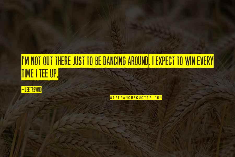 I'm Not There Quotes By Lee Trevino: I'm not out there just to be dancing