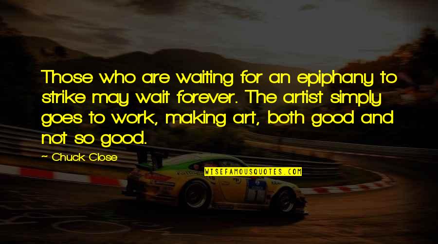 I'm Not Waiting For You Forever Quotes By Chuck Close: Those who are waiting for an epiphany to