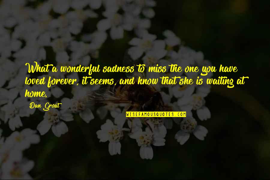 I'm Not Waiting For You Forever Quotes By Dan Groat: What a wonderful sadness to miss the one