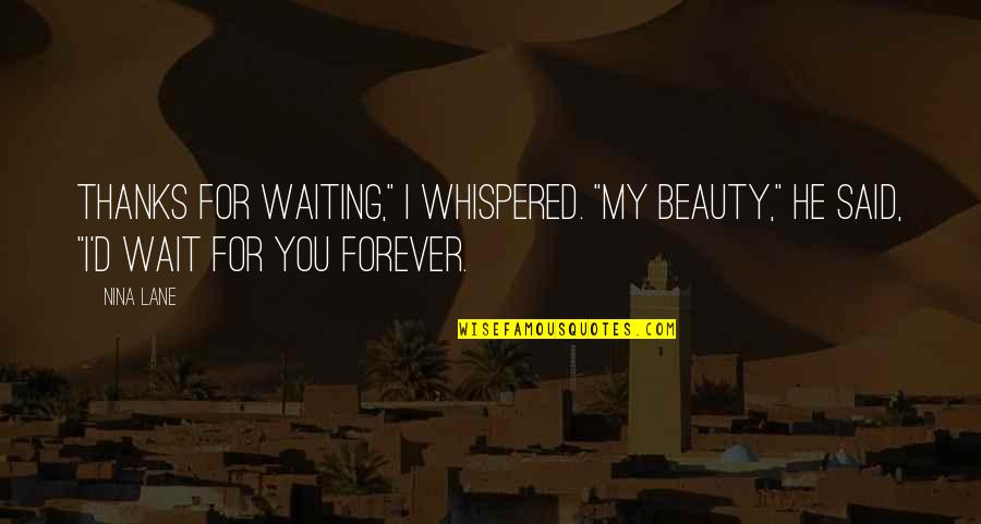 I'm Not Waiting For You Forever Quotes By Nina Lane: Thanks for waiting," I whispered. "My beauty," he