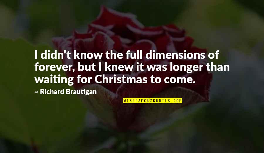 I'm Not Waiting For You Forever Quotes By Richard Brautigan: I didn't know the full dimensions of forever,