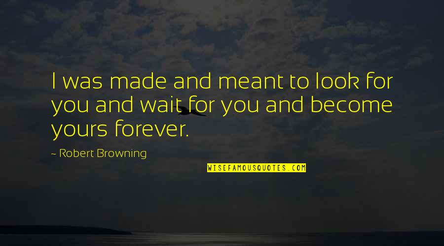 I'm Not Waiting For You Forever Quotes By Robert Browning: I was made and meant to look for