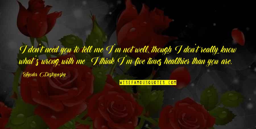 I'm Not What You Think Quotes By Fyodor Dostoyevsky: I don't need you to tell me I'm