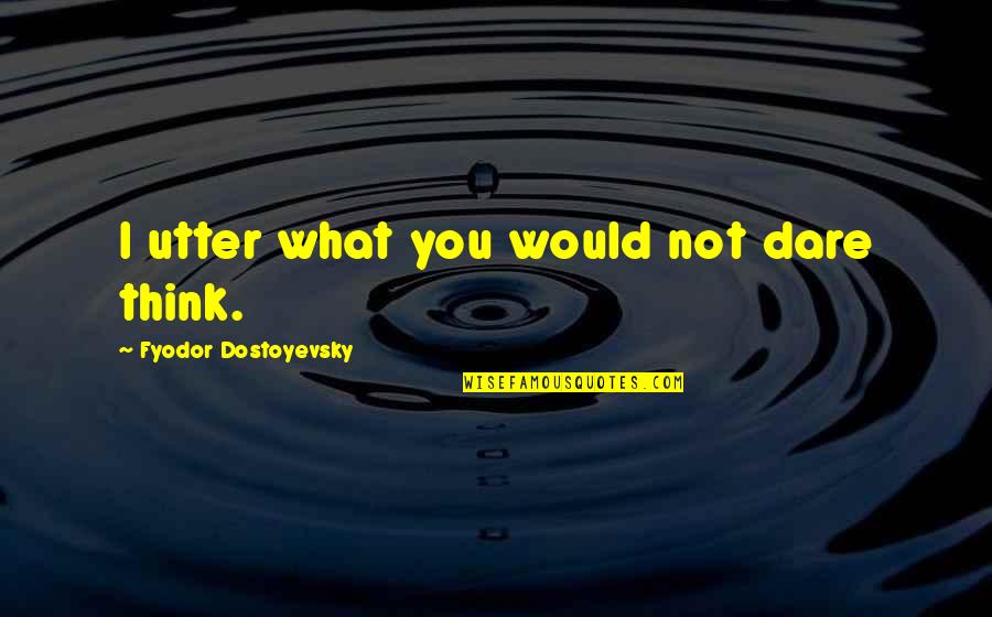 I'm Not What You Think Quotes By Fyodor Dostoyevsky: I utter what you would not dare think.