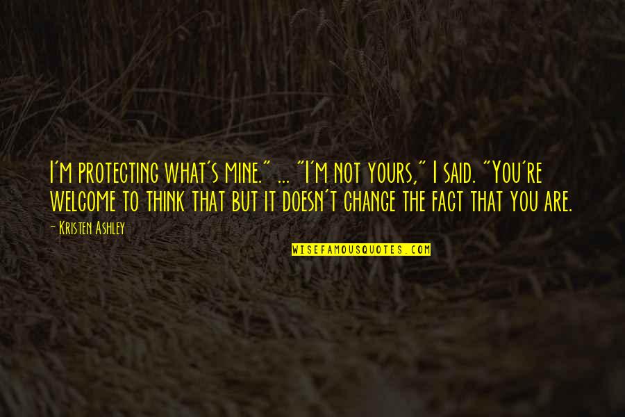 I'm Not What You Think Quotes By Kristen Ashley: I'm protecting what's mine." ... "I'm not yours,"