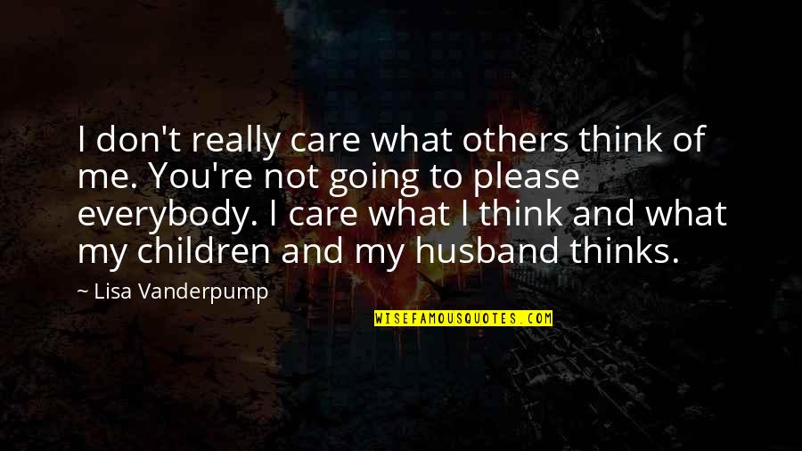 I'm Not What You Think Quotes By Lisa Vanderpump: I don't really care what others think of