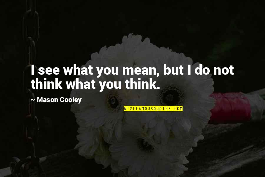 I'm Not What You Think Quotes By Mason Cooley: I see what you mean, but I do
