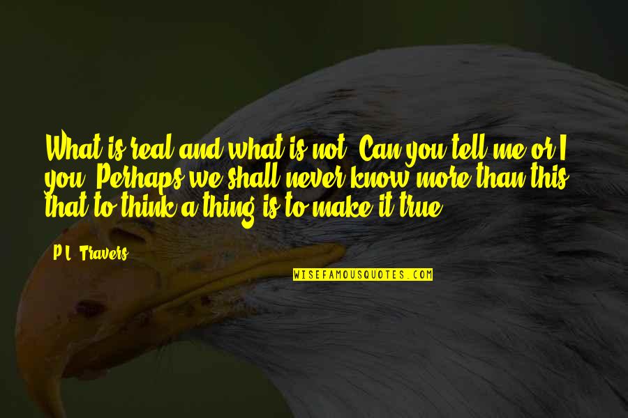 I'm Not What You Think Quotes By P.L. Travers: What is real and what is not? Can