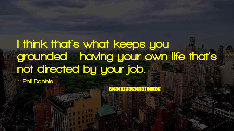 I'm Not What You Think Quotes By Phil Daniels: I think that's what keeps you grounded -