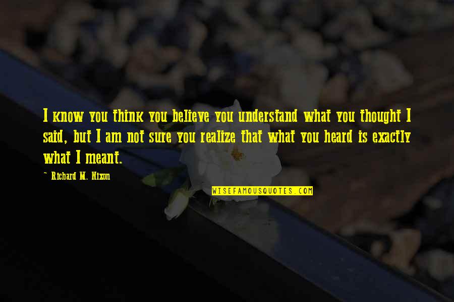 I'm Not What You Think Quotes By Richard M. Nixon: I know you think you believe you understand