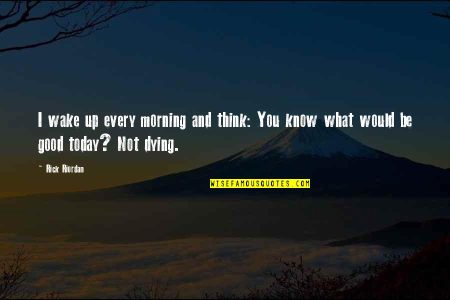 I'm Not What You Think Quotes By Rick Riordan: I wake up every morning and think: You