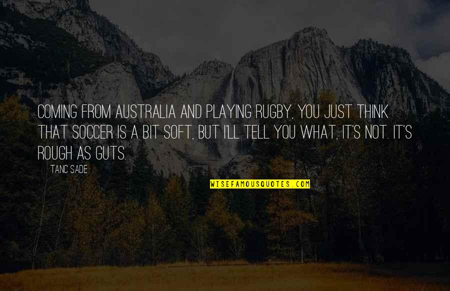 I'm Not What You Think Quotes By Tanc Sade: Coming from Australia and playing rugby, you just