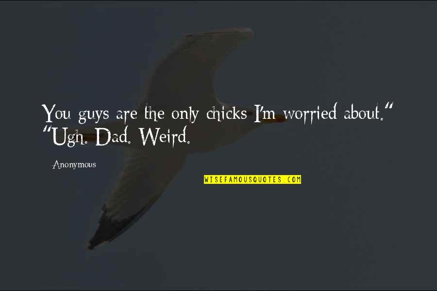 I'm Not Worried About You Quotes By Anonymous: You guys are the only chicks I'm worried