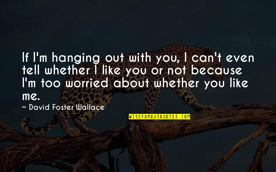 I'm Not Worried About You Quotes By David Foster Wallace: If I'm hanging out with you, I can't