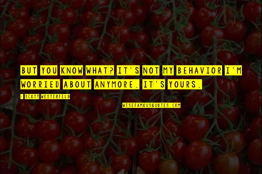 I'm Not Worried About You Quotes By Scott Westerfeld: But you know what? It's not my behavior