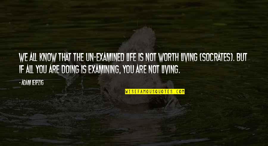 I'm Not Worth Living Quotes By Adam Leipzig: We all know that the un-examined life is