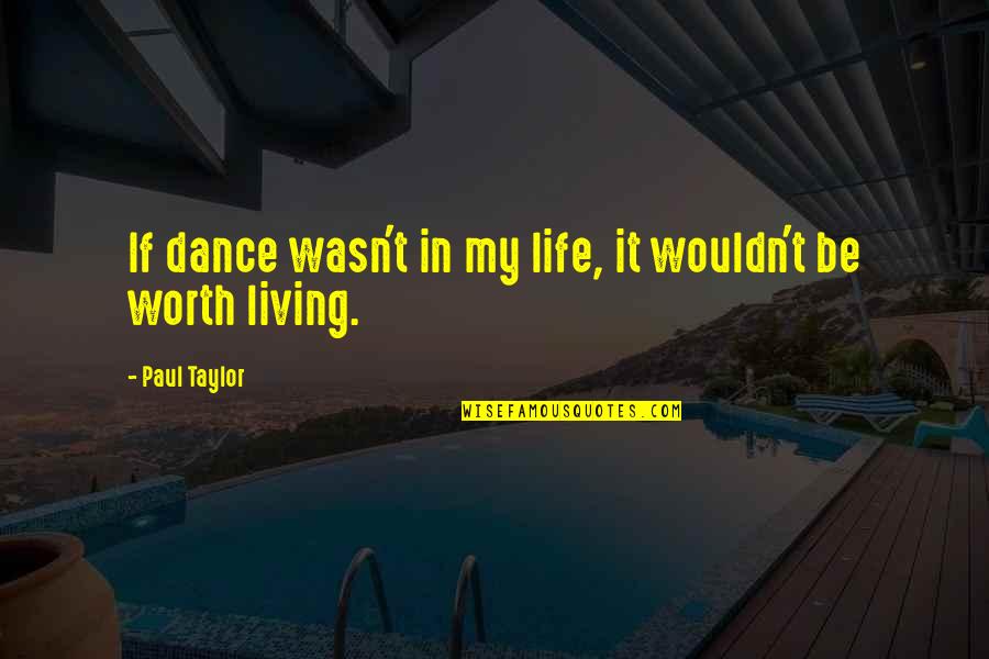 I'm Not Worth Living Quotes By Paul Taylor: If dance wasn't in my life, it wouldn't