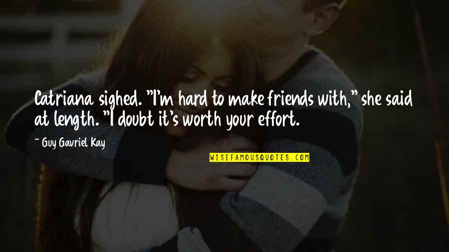 I'm Not Worth The Effort Quotes By Guy Gavriel Kay: Catriana sighed. "I'm hard to make friends with,"