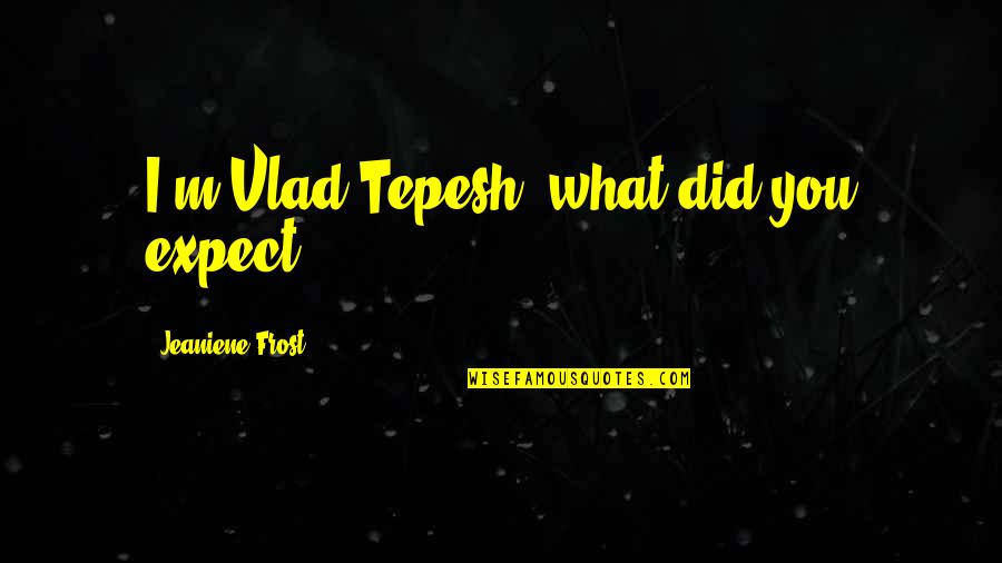 Im Not Your A Slag Quotes By Jeaniene Frost: I'm Vlad Tepesh, what did you expect?