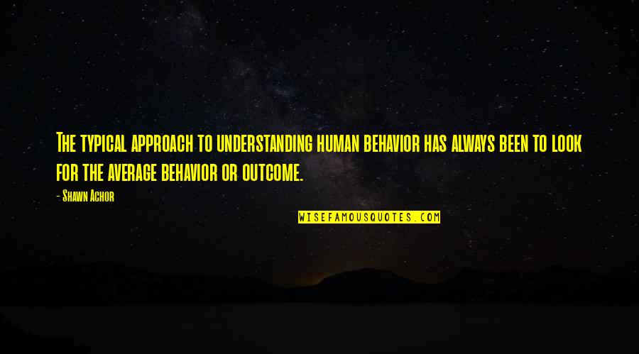 I'm Not Your Average Quotes By Shawn Achor: The typical approach to understanding human behavior has